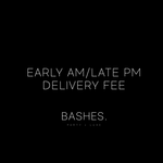 BASHES. Early AM/ Late PM Delivery Fee